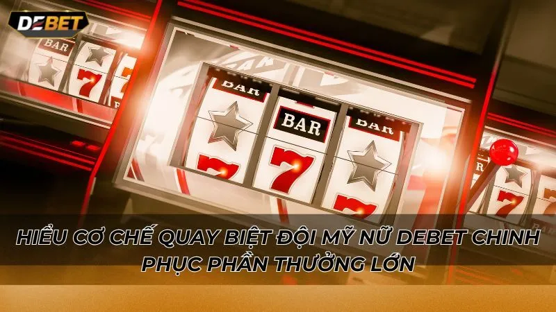 Hiểu cơ chế quay Biệt Đội Mỹ Nữ Debet chinh phục phần thưởng lớn