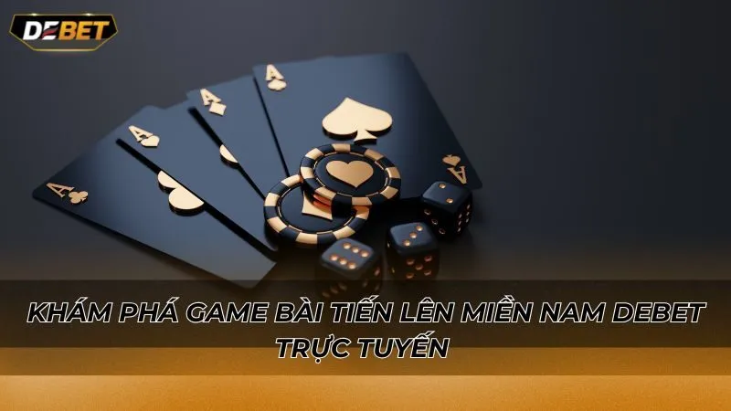 Khám phá game bài Tiến lên miền Nam Debet trực tuyến
