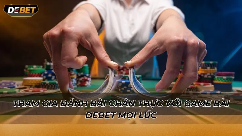 Tham gia đánh bài chân thực với game bài Debet mọi lúc